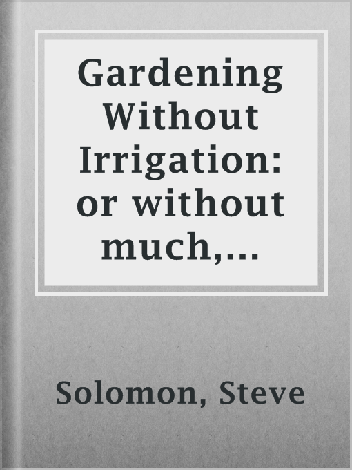 Title details for Gardening Without Irrigation: or without much, anyway by Steve Solomon - Available